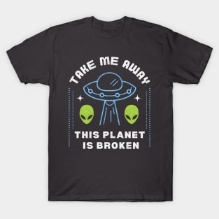 Take Me Away, This Planet is Broken: Funny Alien Joke T-Shirt